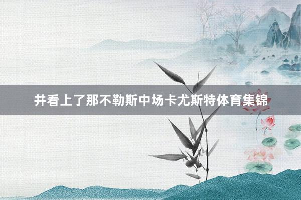 并看上了那不勒斯中场卡尤斯特体育集锦