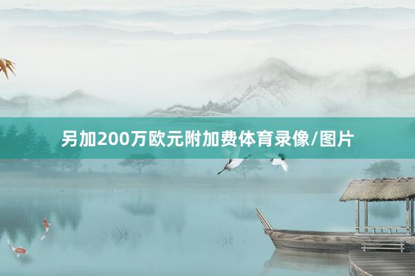 另加200万欧元附加费体育录像/图片