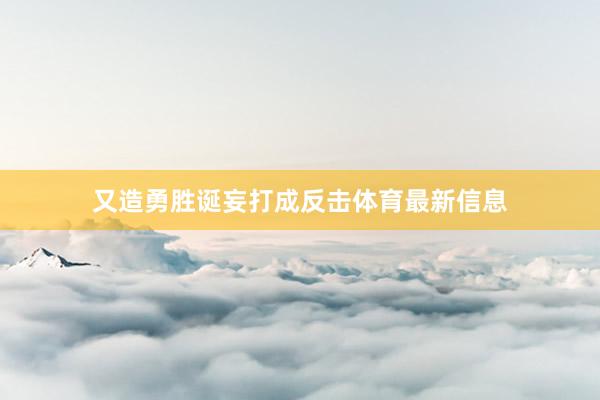 又造勇胜诞妄打成反击体育最新信息