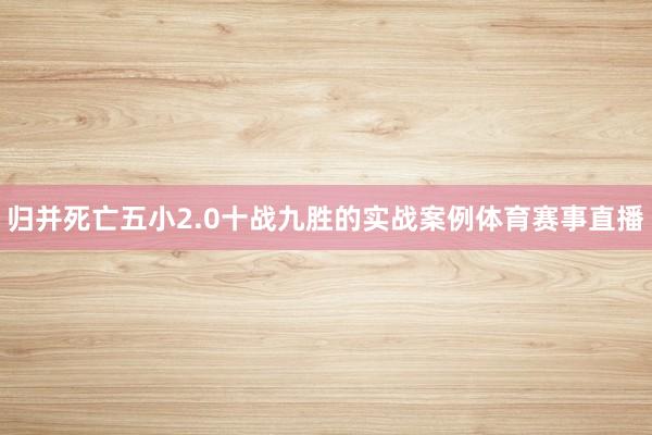 归并死亡五小2.0十战九胜的实战案例体育赛事直播
