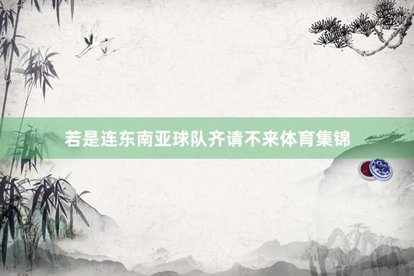 若是连东南亚球队齐请不来体育集锦