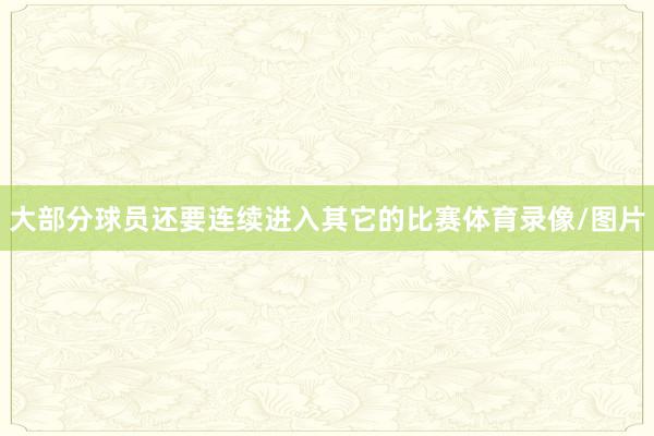 大部分球员还要连续进入其它的比赛体育录像/图片