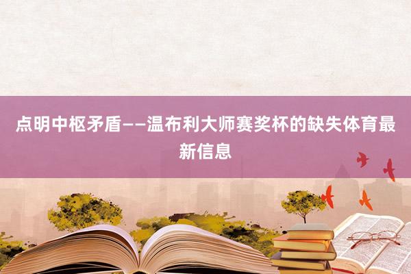 点明中枢矛盾——温布利大师赛奖杯的缺失体育最新信息