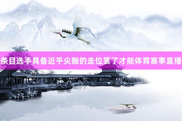 条目选手具备近乎尖酸的走位罢了才能体育赛事直播
