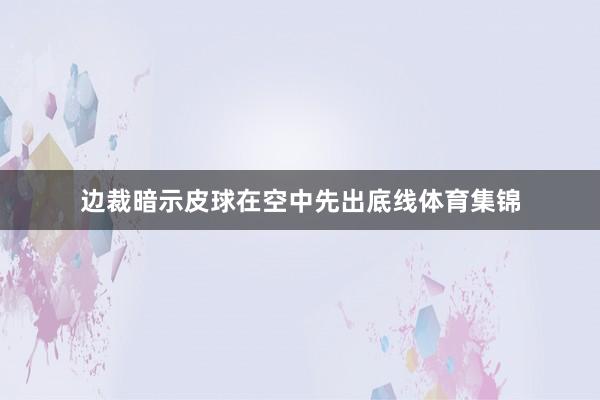 边裁暗示皮球在空中先出底线体育集锦