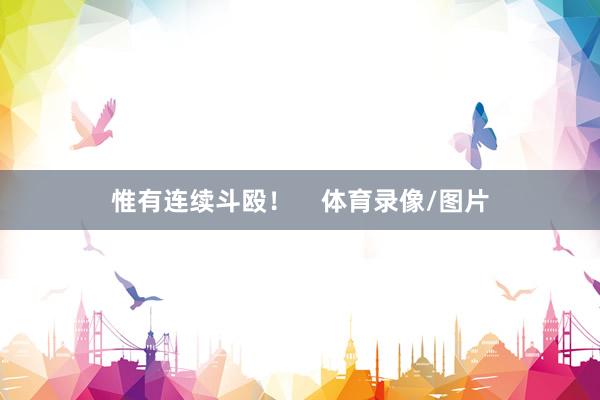 惟有连续斗殴！    体育录像/图片