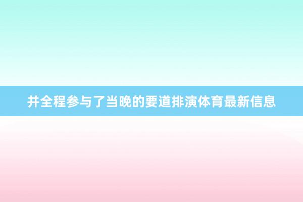 并全程参与了当晚的要道排演体育最新信息