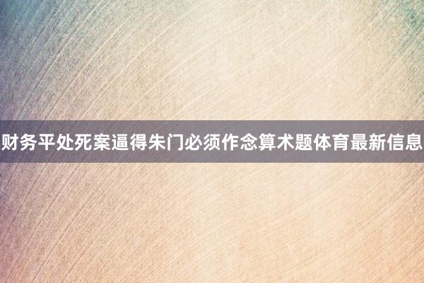 财务平处死案逼得朱门必须作念算术题体育最新信息