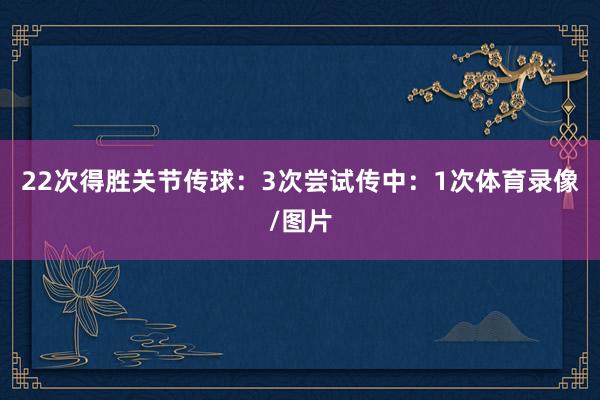 22次得胜关节传球：3次尝试传中：1次体育录像/图片