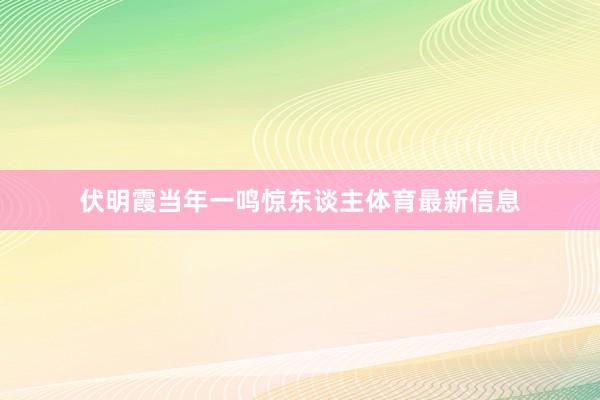 伏明霞当年一鸣惊东谈主体育最新信息