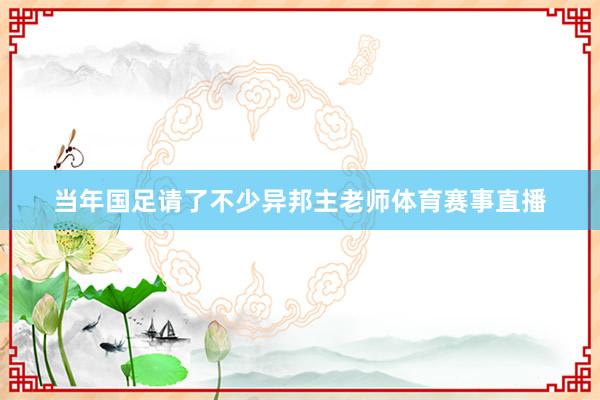 当年国足请了不少异邦主老师体育赛事直播
