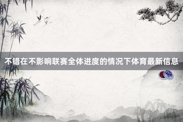 不错在不影响联赛全体进度的情况下体育最新信息