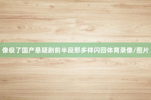 像极了国产悬疑剧前半段那多样闪回体育录像/图片