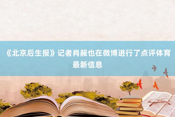《北京后生报》记者肖赧也在微博进行了点评体育最新信息
