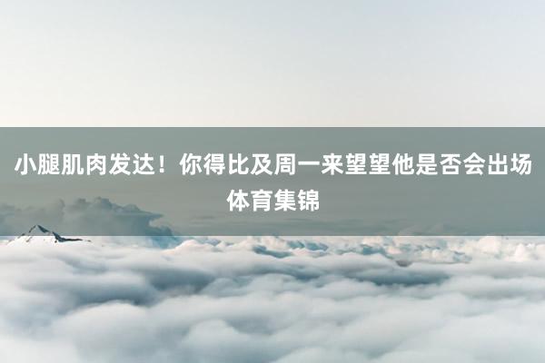 小腿肌肉发达！你得比及周一来望望他是否会出场体育集锦