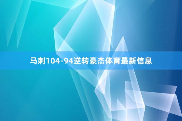 马刺104-94逆转豪杰体育最新信息