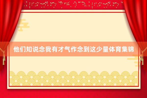 他们知说念我有才气作念到这少量体育集锦