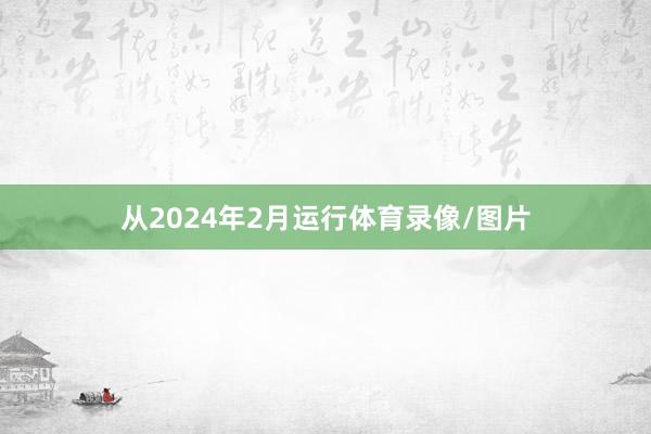 从2024年2月运行体育录像/图片