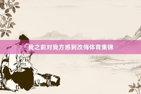 我之前对我方感到改悔体育集锦