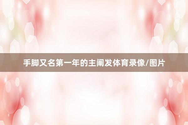 手脚又名第一年的主阐发体育录像/图片