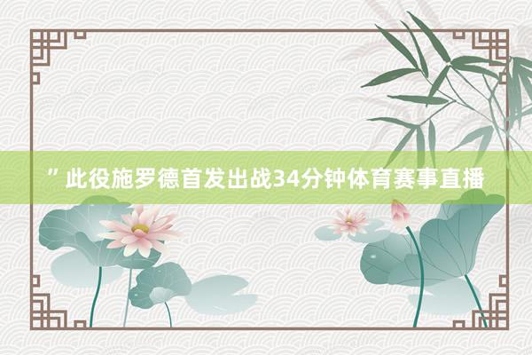 ”此役施罗德首发出战34分钟体育赛事直播