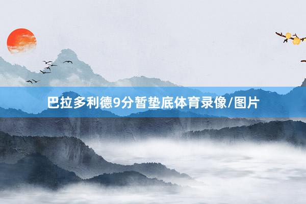 巴拉多利德9分暂垫底体育录像/图片