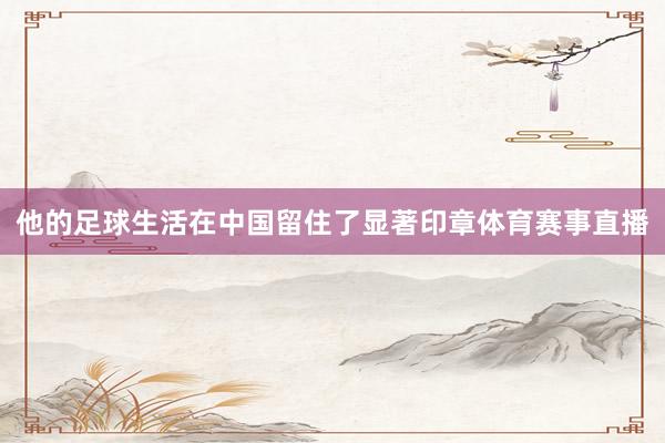 他的足球生活在中国留住了显著印章体育赛事直播