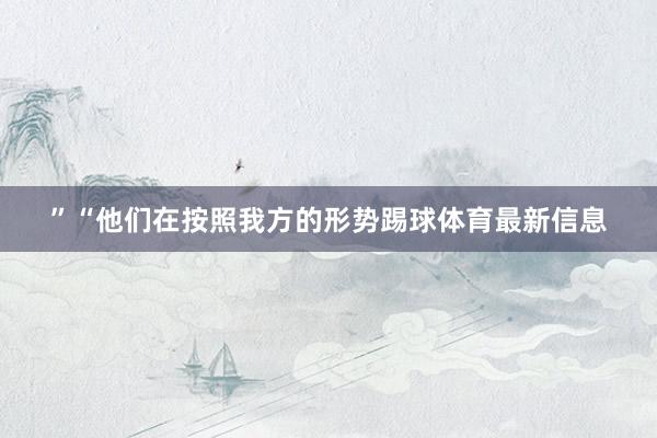 ”“他们在按照我方的形势踢球体育最新信息