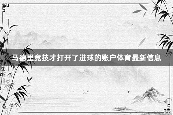 马德里竞技才打开了进球的账户体育最新信息