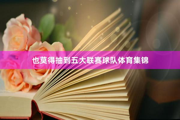 也莫得抽到五大联赛球队体育集锦