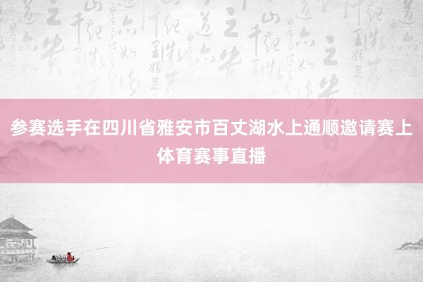 参赛选手在四川省雅安市百丈湖水上通顺邀请赛上体育赛事直播