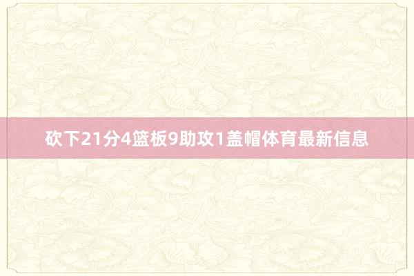 砍下21分4篮板9助攻1盖帽体育最新信息