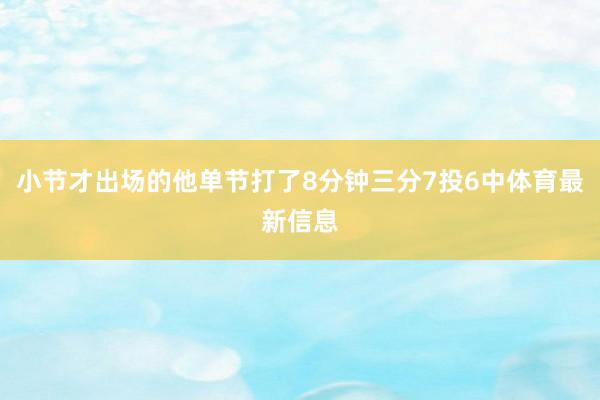 小节才出场的他单节打了8分钟三分7投6中体育最新信息