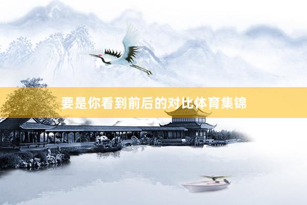 要是你看到前后的对比体育集锦
