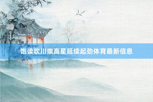 饱读吹川崇高星延续起劲体育最新信息