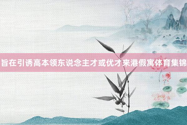 旨在引诱高本领东说念主才或优才来港假寓体育集锦
