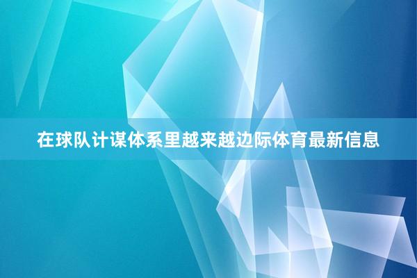 在球队计谋体系里越来越边际体育最新信息