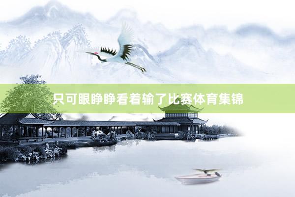 只可眼睁睁看着输了比赛体育集锦