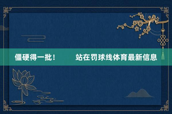 僵硬得一批！        站在罚球线体育最新信息