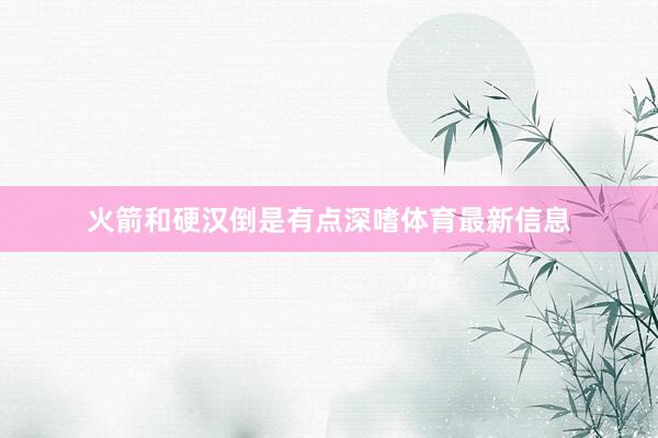 火箭和硬汉倒是有点深嗜体育最新信息