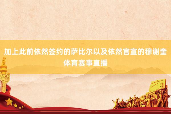 加上此前依然签约的萨比尔以及依然官宣的穆谢奎体育赛事直播