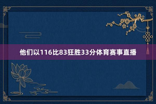 他们以116比83狂胜33分体育赛事直播