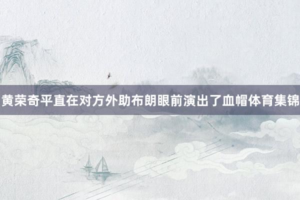 黄荣奇平直在对方外助布朗眼前演出了血帽体育集锦