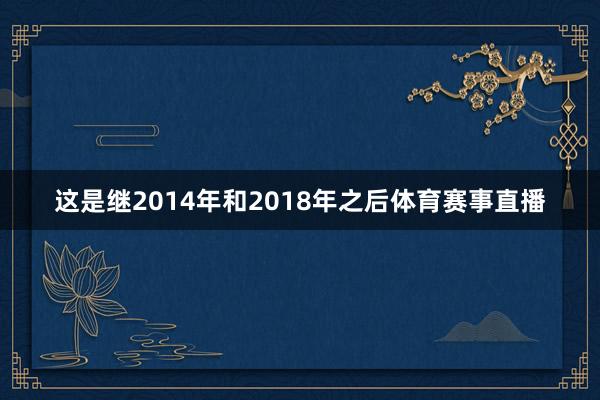 这是继2014年和2018年之后体育赛事直播