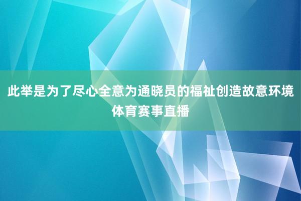 此举是为了尽心全意为通晓员的福祉创造故意环境体育赛事直播