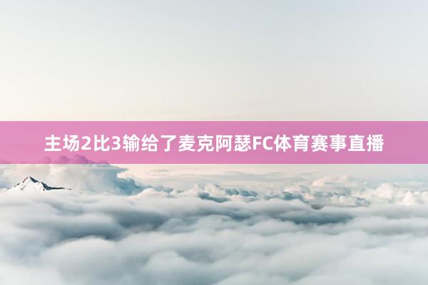 主场2比3输给了麦克阿瑟FC体育赛事直播