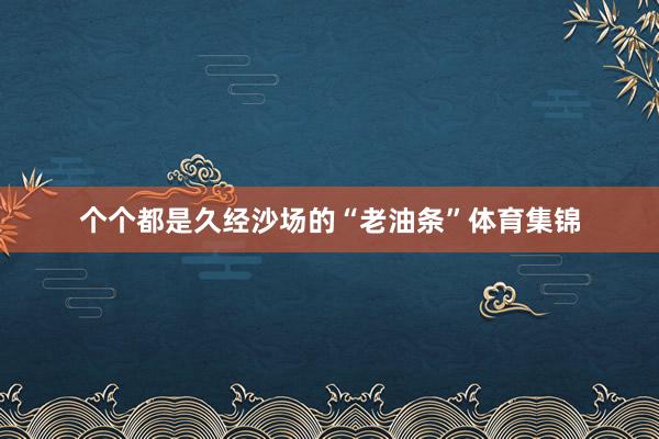 个个都是久经沙场的“老油条”体育集锦