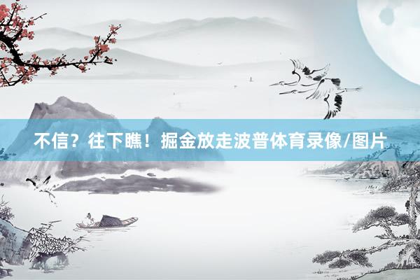 不信？往下瞧！掘金放走波普体育录像/图片
