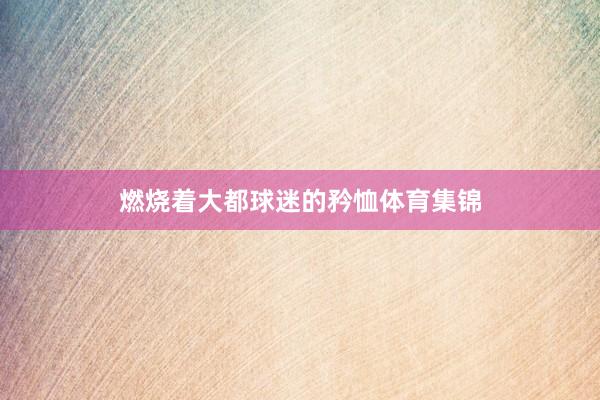 燃烧着大都球迷的矜恤体育集锦