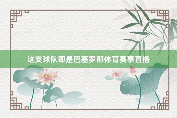 这支球队即是巴塞罗那体育赛事直播